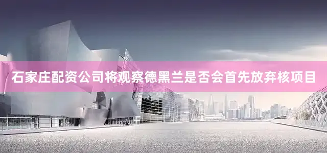 石家庄配资公司将观察德黑兰是否会首先放弃核项目
