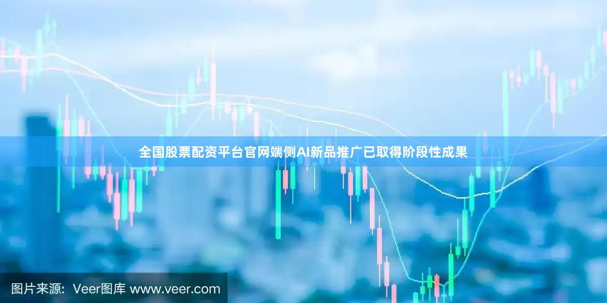 全国股票配资平台官网端侧AI新品推广已取得阶段性成果