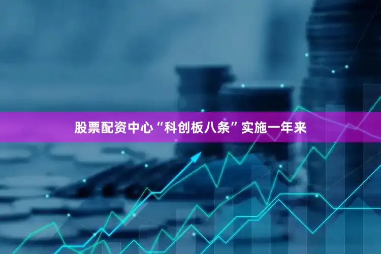 股票配资中心“科创板八条”实施一年来