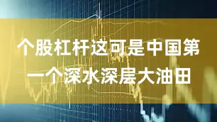 个股杠杆这可是中国第一个深水深层大油田