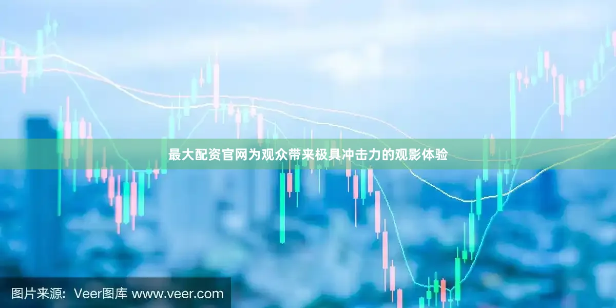 最大配资官网为观众带来极具冲击力的观影体验